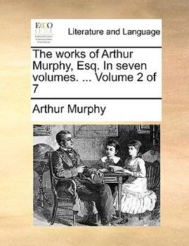 Paperback The Works of Arthur Murphy, Esq. in Seven Volumes. ... Volume 2 of 7 Book