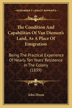 Paperback The Condition And Capabilities Of Van Diemen's Land, As A Place Of Emigration: Being The Practical Experience Of Nearly Ten Years' Residence In The Co Book