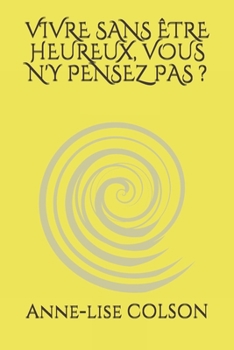 Paperback Vivre Sans ?tre Heureux, Vous n'y Pensez Pas ? [French] Book