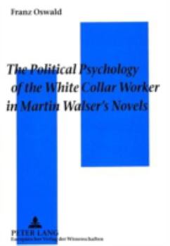 The Political Psychology of the White Collar Worker in Martin Walser's Novels: The Impact of Work Ideology on the Reception of Martin Walser's Novels