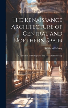 The Renaissance Architecture of Central and Northern Spain, a Collection of Photographs and Measured Drawings