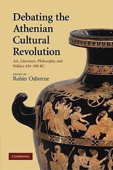 Paperback Debating the Athenian Cultural Revolution: Art, Literature, Philosophy, and Politics 430-380 BC Book