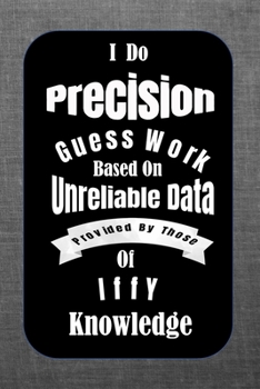 Paperback I Do Precision Guess Work Based On Unreliable Data Provided By Those of Iffy Knowledge: : Notebook for Mechanics. Has pages for Notes, a budget showin Book