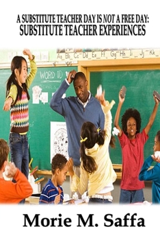 Paperback A Substitute Teacher Day Is Not A Free Day: Substitute Teacher Experiences Book