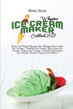 Paperback Whynter Ice Cream Maker Cookbook 2021: Easy and Tasty Recipes for Making Your Own Ice Cream ( Vanilla Ice Cream, Key Lime Ice Cream, Vegan Ice Cream, Book