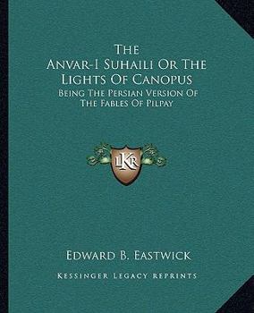 Paperback The Anvar-I Suhaili Or The Lights Of Canopus: Being The Persian Version Of The Fables Of Pilpay Book