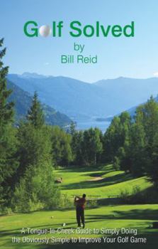 Paperback Golf Solved: A Tongue-In-Cheek Guide to Simply Doing the Obviously Simple to Improve Your Golf Game Book