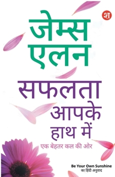 Safalta Aaapke Hath Mein: Ek Behtar Kal ki Aur James Allen ki 4 Prasidh pustkon ka sangreh Be Your Own Sunshine Ka Hindi Anuvad (Hindi Edition)