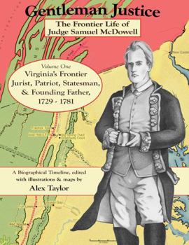 Gentleman Justice The Frontier Life of Judge Samuel McDowell: Virginia’s Frontier Jurist, Patriot, Statesman, & Founding Father, 1729 - 1781