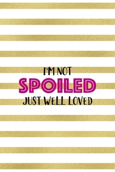 I'm Not Spoiled Just Well Loved: All Purpose 6x9" Blank Lined Notebook Journal Way Better Than A Card Trendy Unique Gift Gold and White Striped Bratt