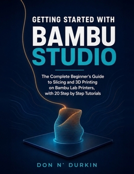 Paperback Getting Started with Bambu Studio: The Complete Beginner's Guide to Slicing and 3D Printing on Bambu Lab Printers, with 20 Step by Step Tutorials Book