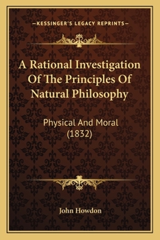 A Rational Investigation Of The Principles Of Natural Philosophy: Physical And Moral