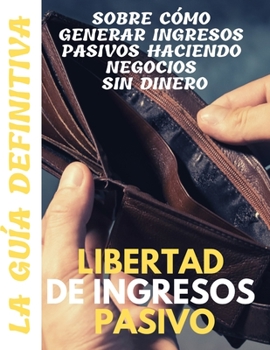 Paperback Libertad de ingresos pasivos: la guía definitiva sobre cómo generar ingresos pasivos haciendo negocios sin dinero [Spanish] Book