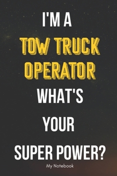 I AM A Tow Truck Operator WHAT IS YOUR SUPER POWER? Notebook  Gift: Lined Notebook  / Journal Gift, 120 Pages, 6x9, Soft Cover, Matte Finish