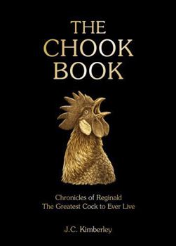 The Chook Book: Chronicles of Reginald, the Greatest Cock to Ever Live