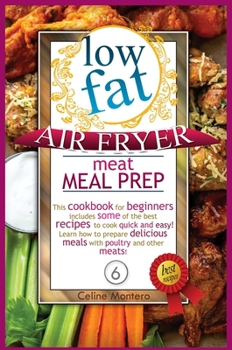 Low-Fat Air Fryer Meat Meal Prep: This cookbook for beginners includes some of the best recipes to cook quick and easy! Learn how to prepare delicious meals with poultry and other meats!