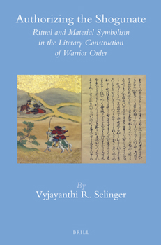 Hardcover Authorizing the Shogunate: Ritual and Material Symbolism in the Literary Construction of Warrior Order Book