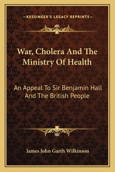 War, cholera, and the Ministry of Health. An appeal to Sir Benjamin Hall and the British people