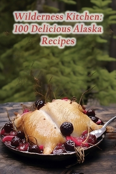 Paperback Wilderness Kitchen: 100 Delicious Alaska Recipes Book