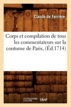 Paperback Corps Et Compilation de Tous Les Commentateurs Sur La Coutume de Paris, (Éd.1714) [French] Book