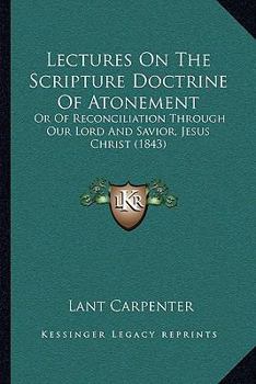 Paperback Lectures On The Scripture Doctrine Of Atonement: Or Of Reconciliation Through Our Lord And Savior, Jesus Christ (1843) Book