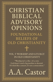 Paperback Christian Biblical Advisory Opinions: Foundational Beliefs of Old Christianity - VOL. V WORSHIP AND LITURGY IN OLD CHRISTIANITY Book