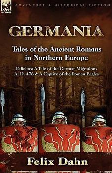 Paperback Germania: Tales of the Ancient Romans in Northern Europe-Felicitas: A Tale of the German Migrations A. D. 476 & a Captive of the Book