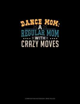 Dance Mom: A Regular Mom With Crazy Moves: Composition Notebook: Wide Ruled