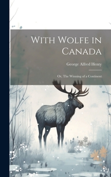 Hardcover With Wolfe in Canada: Or, The Winning of a Continent Book