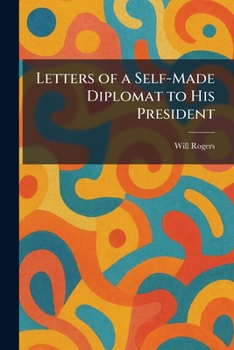 Writings of Will Rogers: Series 1 : Letters of a Self-Made Diplomat to His President (The Writings of Will Rogers)