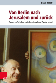 Von Berlin Nach Jerusalem Und Zuruck: Gershom Scholem Zwischen Israel Und Deutschland