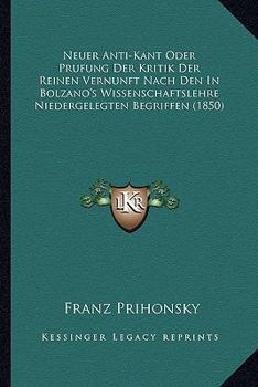 Paperback Neuer Anti-Kant Oder Prufung Der Kritik Der Reinen Vernunft Nach Den In Bolzano's Wissenschaftslehre Niedergelegten Begriffen (1850) [German] Book