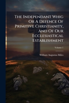 Paperback The Independant Whig Or A Defence Of Primitive Christianity, And Of Our Ecclesiastical Establishment; Volume 1 Book