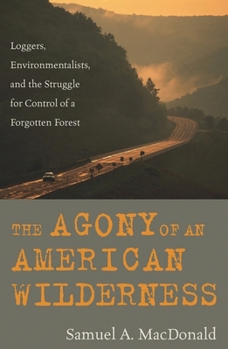 The Agony of an American Wilderness: Loggers, Environmentalists, and the Struggle for Control of a Forgotten Forest