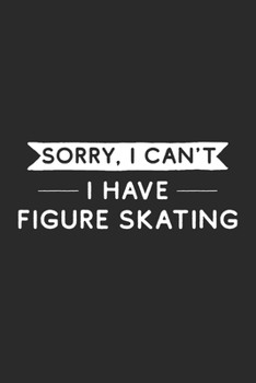 Sorry I Can't I Have Figure Skating: Figure Skating Journal