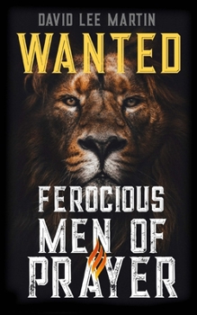 WANTED: Ferocious Men of Prayer
