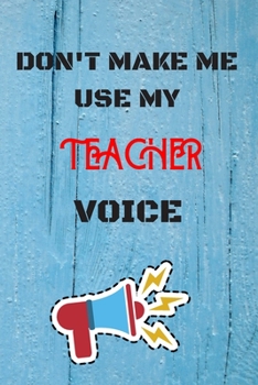 Paperback DON'T MAKE ME USE MY Teacher VOICE, Funny Teacher Notebook Gift: lined Notebook / Journal Gift, 110 Pages, 6x9, Soft Cover, Matte Finish Book