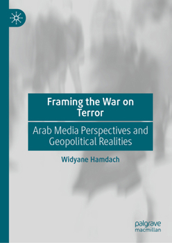 Hardcover Framing the War on Terror: Arab Media Perspectives and Geopolitical Realities Book