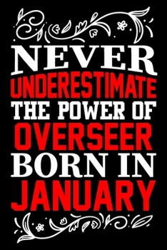 Never Underestimate The Power Of Overseer Born In January: Birthday Journal Gift For Overseer Girls, Man And Women Birthday Notebook Lined Journal (6X9) With 100 Pages