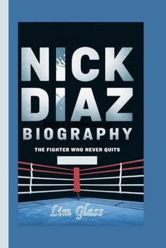 NICK DIAZ BIOGRAPHY: The Fighter Who Never Quits