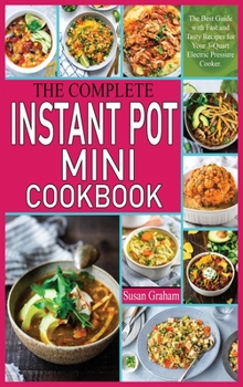 Hardcover The Complete Instant Pot Mini Cookbook: The Best Guide with Fast and Tasty Recipes for Your 3-Quart Electric Pressure Cooker. Book