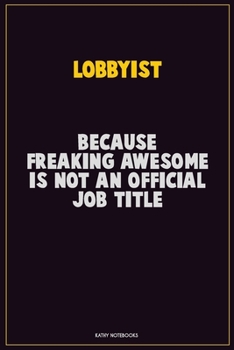 Lobbyist, Because Freaking Awesome Is Not An Official Job Title: Career Motivational Quotes 6x9 120 Pages Blank Lined Notebook Journal