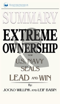 Summary of Extreme Ownership: How U.S. Navy SEALs Lead and Win by Jocko Willink & Leif Babin