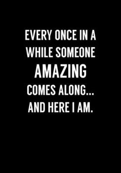 Every Once In A While Someone Amazing Comes Along... And Here I Am: Funny Gag Gifts For Coworkers Notebook (Dot Grid Journal & Weekly Planner)