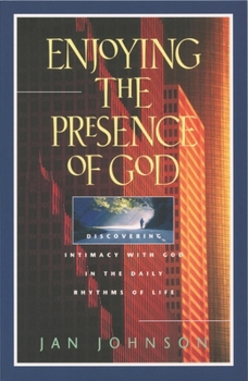 Enjoying the Presence of God: Discovering Intimacy With God in the Daily Rhythms of Life
