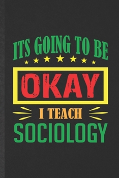 Paperback It's Going to Be Ok I Teach Sociology: Blank Funny Sociology Lined Notebook/ Journal For Sociologist Professor, Inspirational Saying Unique Special Bi Book