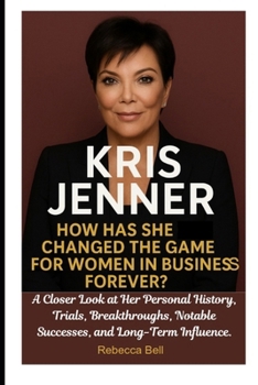 Paperback Kris Jenner: How Has She Changed the Game for Women in Business Forever?: A Closer Look at Her Personal History, Trials, Breakthroughs, Notable Succes Book