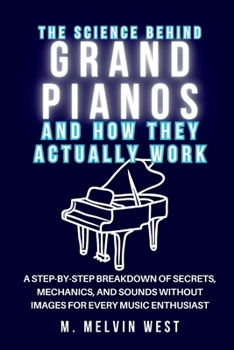The Science Behind GRAND PIANOS and How They Actually Work: A Step-by-Step Breakdown of Secrets, Mechanics, and Sounds Without Images for Every Music ... science, engineering, and technology work)