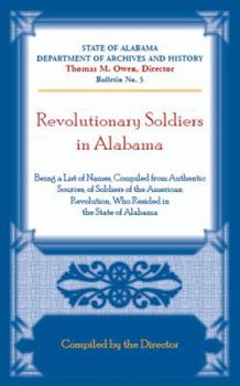 Revolutionary Soldiers in Alabama, Being a List of Names Compiled from Authentic Sources, of Soldiers of the American Revolution, Who Resided in the State of Alabama
