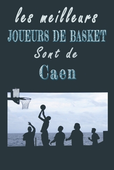 Les meilleurs joueurs de Basket sont de Caen   Carnet de notes: Carnet de note pour les Joueurs de Basket nés à Caen   cadeaux pour un ami, une amie, ... la famille amateur de Basket (French Edition)